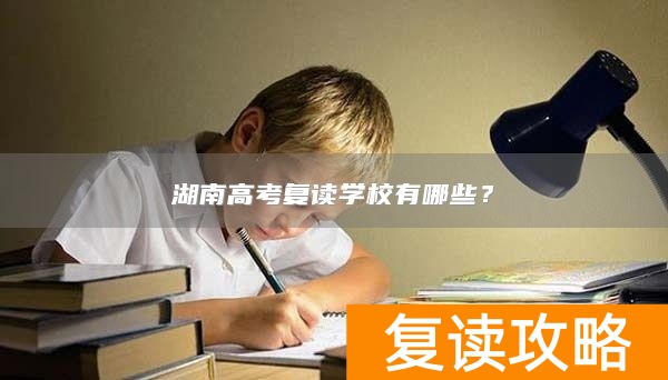 湖南高考复读学校有哪些？