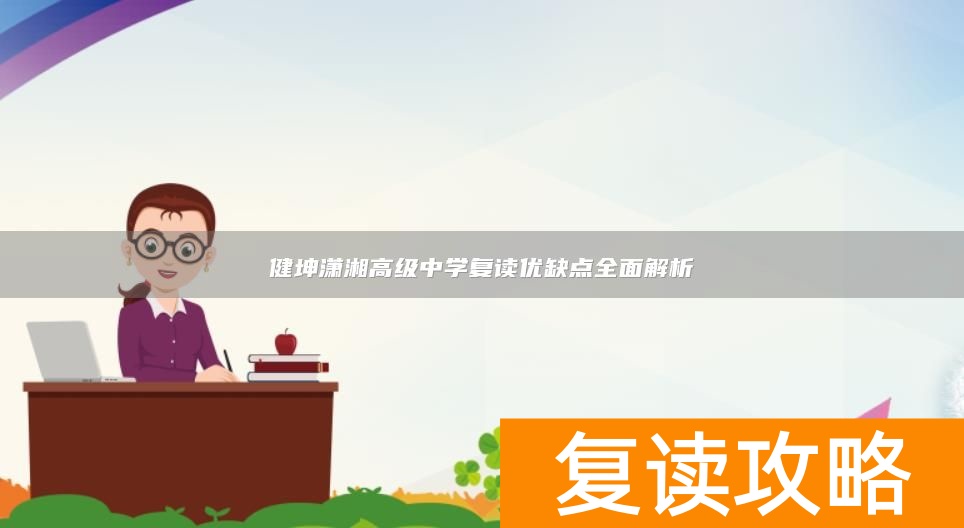 健坤潇湘高级中学复读优缺点全面解析