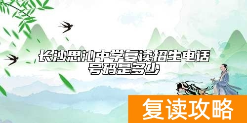 长沙思沁中学复读招生电话号码是多少