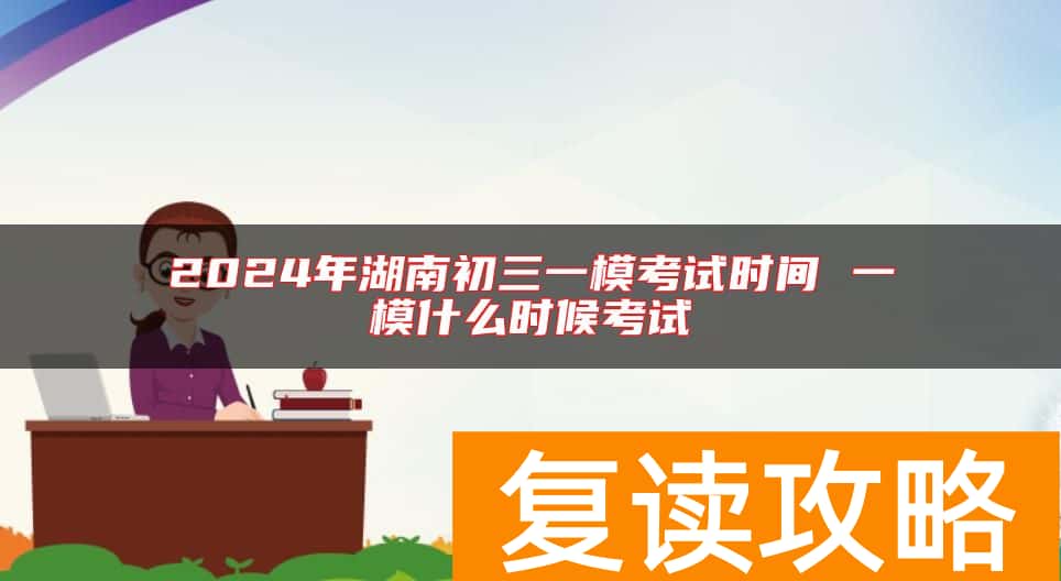 2024年湖南初三一模考试时间 一模什么时候考试