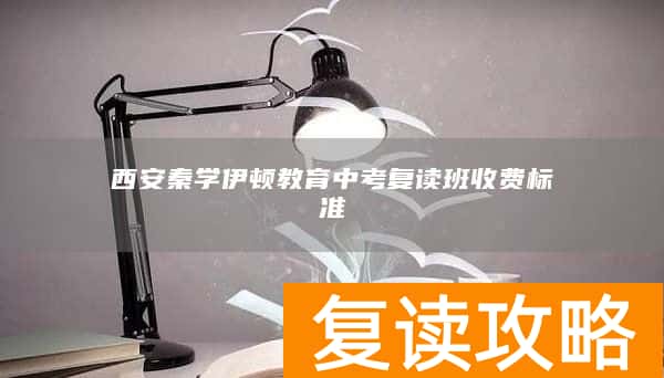 西安秦学伊顿教育中考复读班收费标准