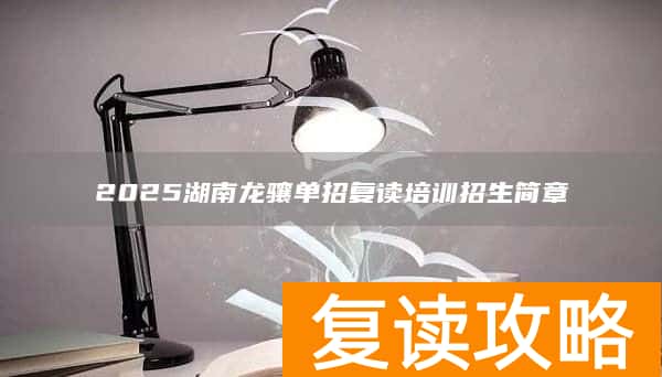2025湖南龙骧单招复读培训招生简章
