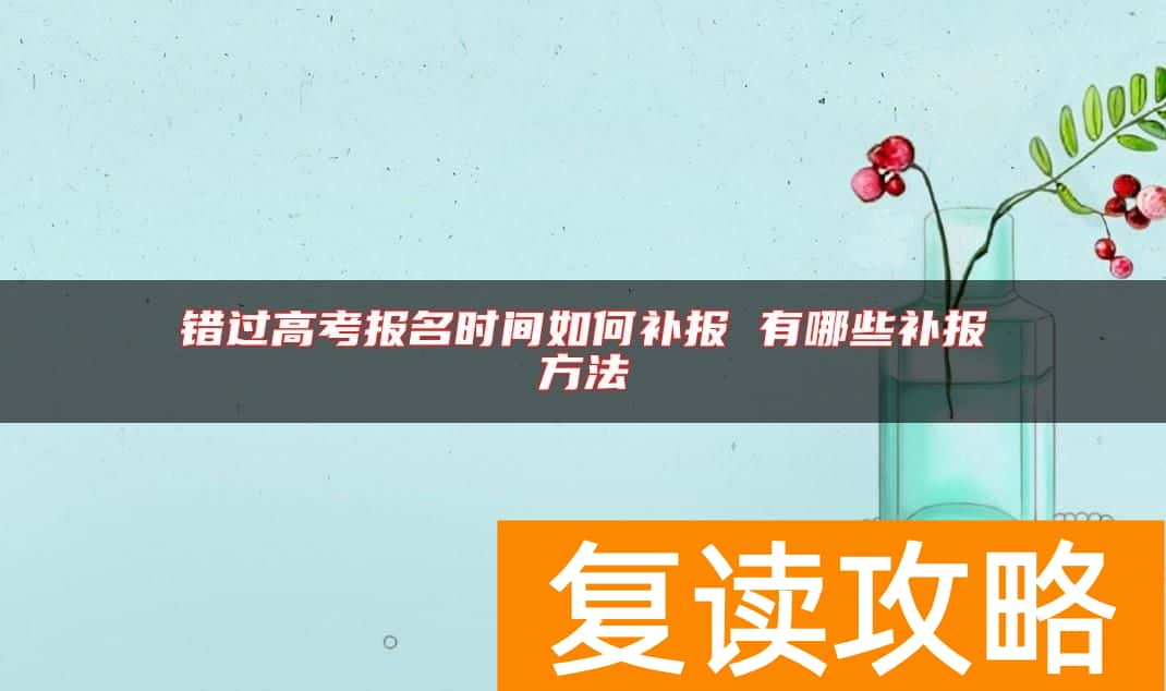 错过高考报名时间如何补报 有哪些补报方法